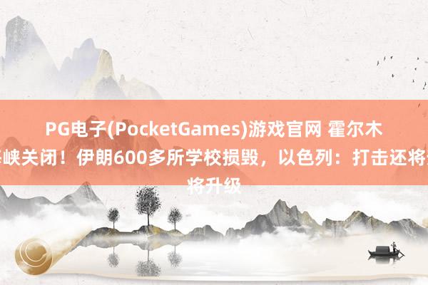 PG电子(PocketGames)游戏官网 霍尔木兹海峡关闭！伊朗600多所学校损毁，以色列：打击还将升级