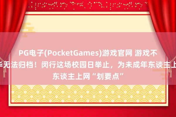 PG电子(PocketGames)游戏官网 游戏不错重来，芳华无法归档！闵行这场校园日举止，为未成年东谈主上网“划要点”