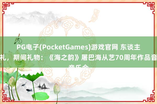 PG电子(PocketGames)游戏官网 东谈主生巡礼，期间礼物：《海之韵》屠巴海从艺70周年作品音乐会