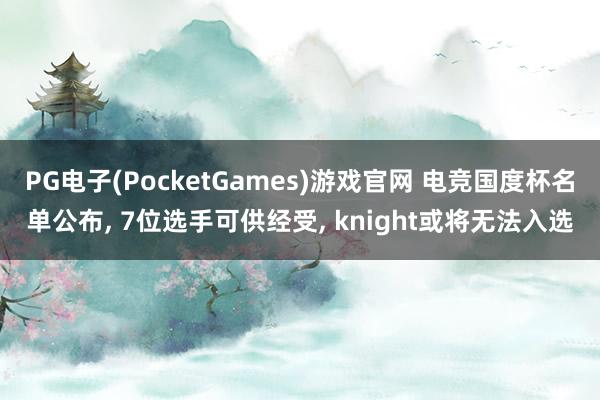PG电子(PocketGames)游戏官网 电竞国度杯名单公布， 7位选手可供经受， knight或将无法入选