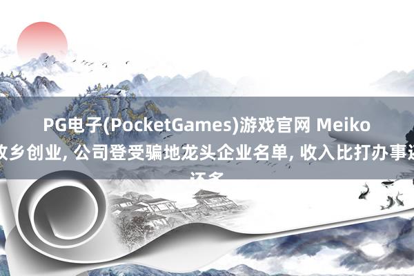 PG电子(PocketGames)游戏官网 Meiko在故乡创业， 公司登受骗地龙头企业名单， 收入比打办事还多