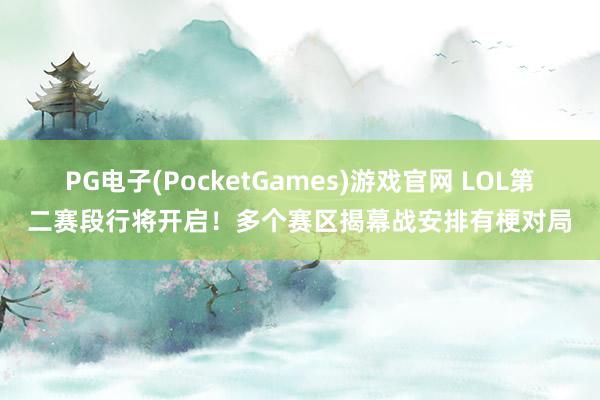 PG电子(PocketGames)游戏官网 LOL第二赛段行将开启！多个赛区揭幕战安排有梗对局