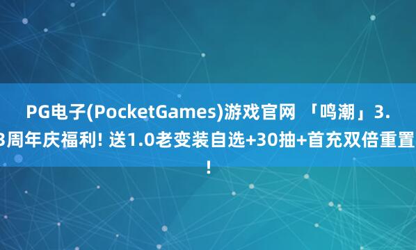 PG电子(PocketGames)游戏官网 「鸣潮」3.3周年庆福利! 送1.0老变装自选+30抽+首充双倍重置!