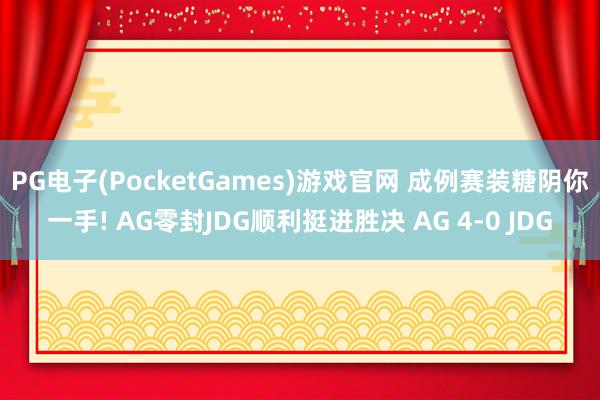 PG电子(PocketGames)游戏官网 成例赛装糖阴你一手! AG零封JDG顺利挺进胜决 AG 4-0 JDG