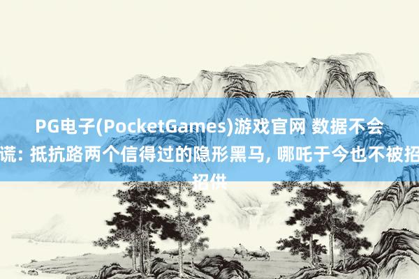 PG电子(PocketGames)游戏官网 数据不会说谎: 抵抗路两个信得过的隐形黑马， 哪吒于今也不被招供