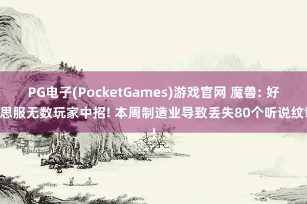 PG电子(PocketGames)游戏官网 魔兽: 好意思服无数玩家中招! 本周制造业导致丢失80个听说纹章!