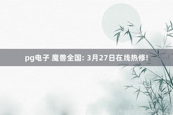 pg电子 魔兽全国: 3月27日在线热修!