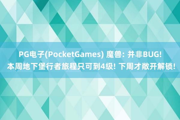 PG电子(PocketGames) 魔兽: 并非BUG! 本周地下堡行者旅程只可到4级! 下周才敞开解锁!