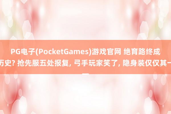 PG电子(PocketGames)游戏官网 绝育路终成历史? 抢先服五处报复， 弓手玩家笑了， 隐身装仅仅其一