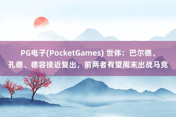 PG电子(PocketGames) 世体：巴尔德、孔德、德容接近复出，前两者有望周末出战马竞