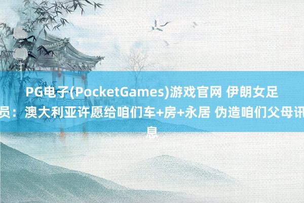 PG电子(PocketGames)游戏官网 伊朗女足球员：澳大利亚许愿给咱们车+房+永居 伪造咱们父母讯息