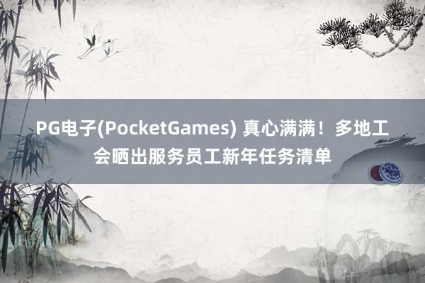 PG电子(PocketGames) 真心满满！多地工会晒出服务员工新年任务清单