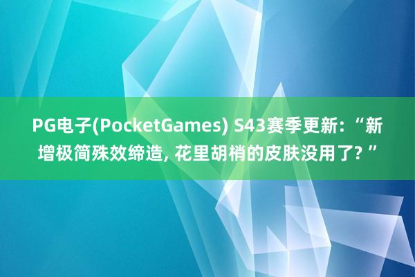 PG电子(PocketGames) S43赛季更新: “新增极简殊效缔造， 花里胡梢的皮肤没用了? ”