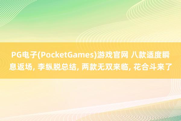 PG电子(PocketGames)游戏官网 八款适度瞬息返场， 李纵脱总结， 两款无双来临， 花合斗来了
