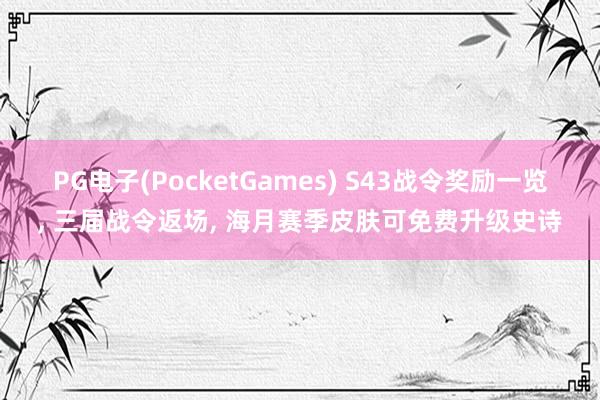 PG电子(PocketGames) S43战令奖励一览， 三届战令返场， 海月赛季皮肤可免费升级史诗