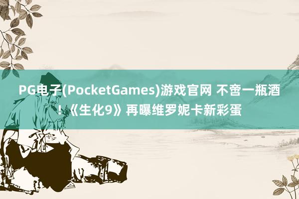 PG电子(PocketGames)游戏官网 不啻一瓶酒! 《生化9》再曝维罗妮卡新彩蛋