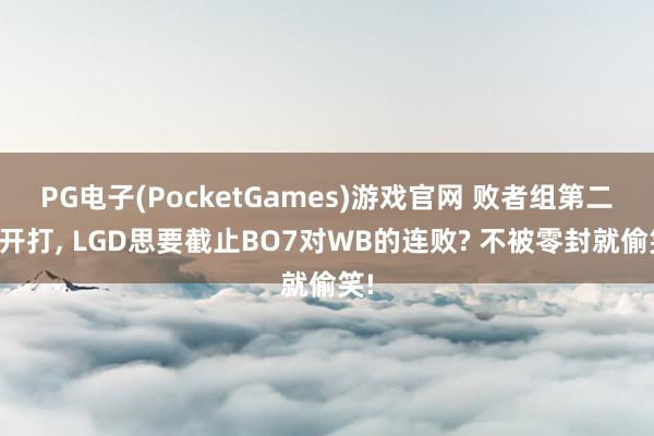 PG电子(PocketGames)游戏官网 败者组第二轮开打， LGD思要截止BO7对WB的连败? 不被零封就偷笑!