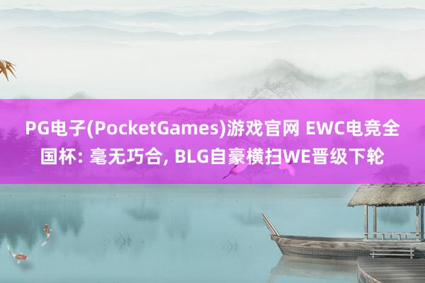 PG电子(PocketGames)游戏官网 EWC电竞全国杯: 毫无巧合， BLG自豪横扫WE晋级下轮