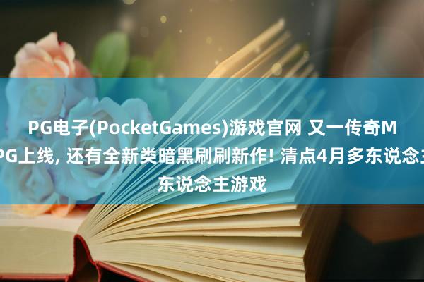 PG电子(PocketGames)游戏官网 又一传奇MMORPG上线， 还有全新类暗黑刷刷新作! 清点4月多东说念主游戏