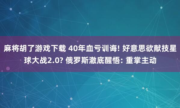 麻将胡了游戏下载 40年血亏训诲! 好意思欲献技星球大战2.0? 俄罗斯澈底醒悟: 重掌主动