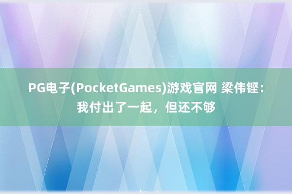 PG电子(PocketGames)游戏官网 梁伟铿：我付出了一起，但还不够