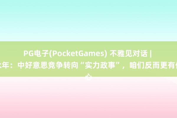 PG电子(PocketGames) 不雅见对话 | 郑永年：中好意思竞争转向“实力政事”，咱们反而更有信心