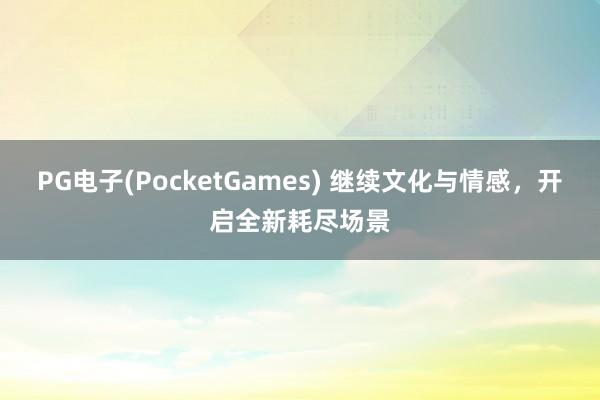 PG电子(PocketGames) 继续文化与情感，开启全新耗尽场景