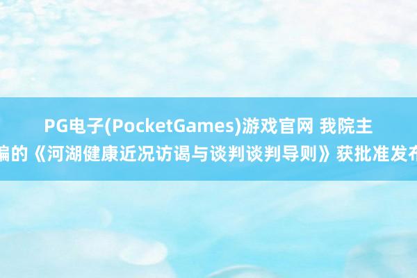 PG电子(PocketGames)游戏官网 我院主编的《河湖健康近况访谒与谈判谈判导则》获批准发布
