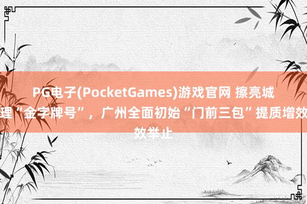 PG电子(PocketGames)游戏官网 擦亮城市治理“金字牌号”，广州全面初始“门前三包”提质增效举止