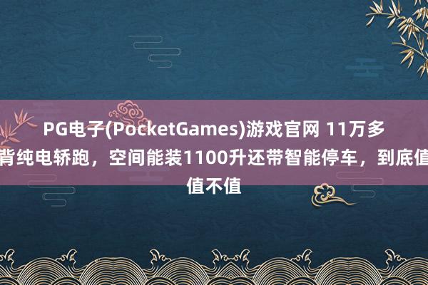 PG电子(PocketGames)游戏官网 11万多买掀背纯电轿跑，空间能装1100升还带智能停车，到底值不值