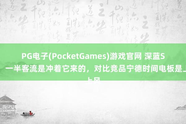 PG电子(PocketGames)游戏官网 深蓝S05：一半客流是冲着它来的，对比竞品宁德时间电板是上风