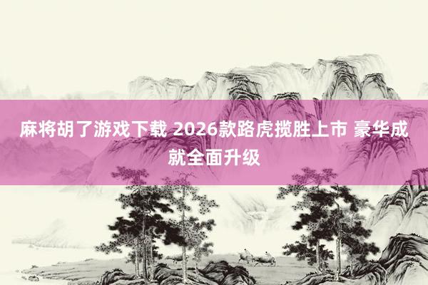 麻将胡了游戏下载 2026款路虎揽胜上市 豪华成就全面升级