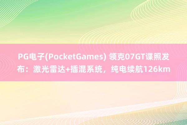 PG电子(PocketGames) 领克07GT谍照发布：激光雷达+插混系统，纯电续航126km