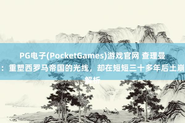 PG电子(PocketGames)游戏官网 查理曼帝国：重塑西罗马帝国的光线，却在短短三十多年后土崩解析