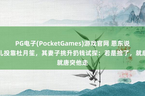PG电子(PocketGames)游戏官网 恩东说念主女儿投靠杜月笙，其妻子挑升扔钱试探：若是捡了，就唐突他走