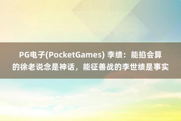 PG电子(PocketGames) 李绩：能掐会算的徐老说念是神话，能征善战的李世绩是事实