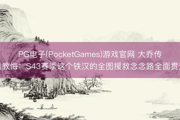 PG电子(PocketGames)游戏官网 大乔传送教悔：S43赛季这个铁汉的全图援救念念路全面贯通