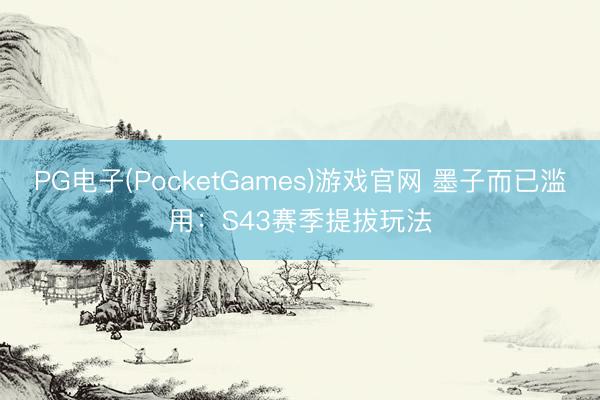 PG电子(PocketGames)游戏官网 墨子而已滥用：S43赛季提拔玩法