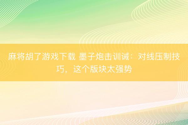 麻将胡了游戏下载 墨子炮击训诫：对线压制技巧，这个版块太强势