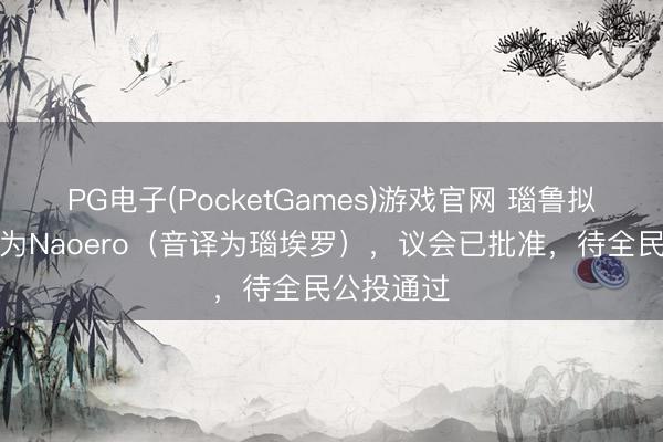 PG电子(PocketGames)游戏官网 瑙鲁拟将国名改为Naoero（音译为瑙埃罗），议会已批准，待全民公投通过