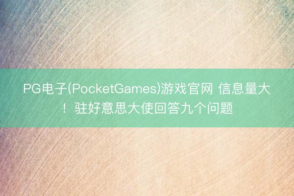 PG电子(PocketGames)游戏官网 信息量大！驻好意思大使回答九个问题