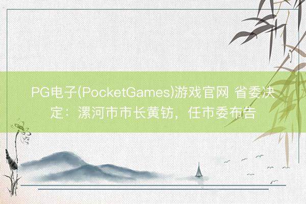 PG电子(PocketGames)游戏官网 省委决定：漯河市市长黄钫，任市委布告