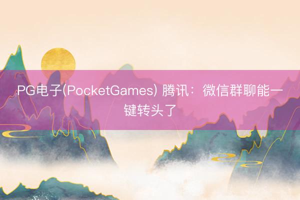 PG电子(PocketGames) 腾讯：微信群聊能一键转头了