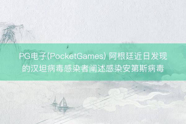 PG电子(PocketGames) 阿根廷近日发现的汉坦病毒感染者阐述感染安第斯病毒