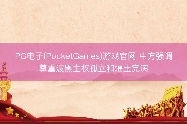 PG电子(PocketGames)游戏官网 中方强调尊重波黑主权孤立和疆土完满