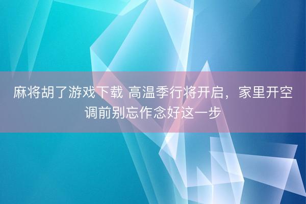 麻将胡了游戏下载 高温季行将开启，家里开空调前别忘作念好这一步