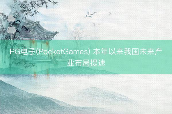 PG电子(PocketGames) 本年以来我国未来产业布局提速