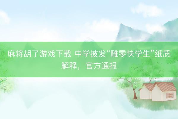 麻将胡了游戏下载 中学披发“雕零快学生”纸质解释，官方通报
