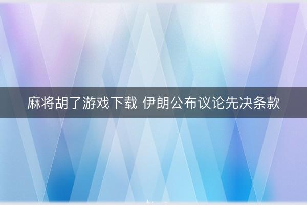 麻将胡了游戏下载 伊朗公布议论先决条款