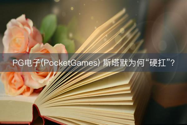 PG电子(PocketGames) 斯塔默为何“硬扛”？